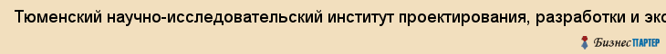 Тюменский научно-исследовательский институт проектирования, разработки и эксплуатации нефтяных и газовых месторождений, ОАО, Тюмень