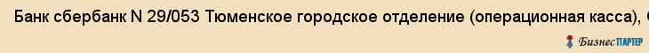 Банк сбербанк N 29/053 Тюменское городское отделение (операционная касса), ОАО, Тюмень