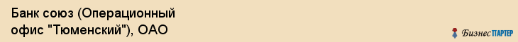 Банк союз (Операционный офис "Тюменский"), ОАО, Тюмень
