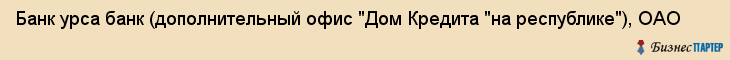 Банк урса банк (дополнительный офис "Дом Кредита "на республике"), ОАО, Тюмень