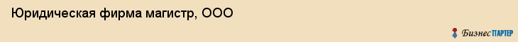 Юридическая фирма магистр, ООО, Тюмень