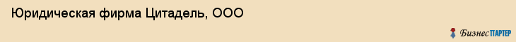 Юридическая фирма Цитадель, ООО, Тюмень