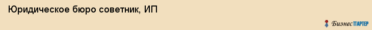 Юридическое бюро советник, ИП, Тюмень