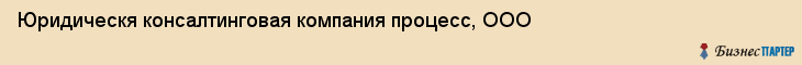 Юридическя консалтинговая компания процесс, ООО, Тюмень
