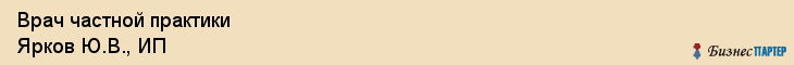 Врач частной практики Ярков Ю.В., ИП, Тюмень