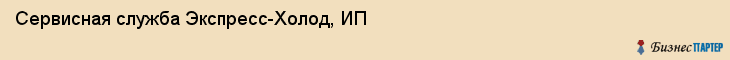Сервисная служба Экспресс-Холод, ИП, Тюмень