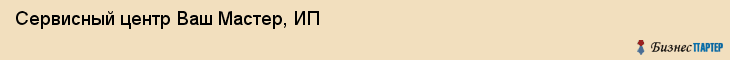 Сервисный центр Ваш Мастер, ИП, Тюмень