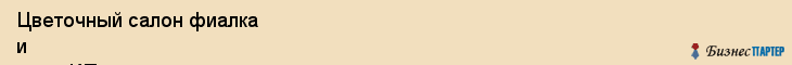 Цветочный салон фиалка и огни, ИП, Тюмень