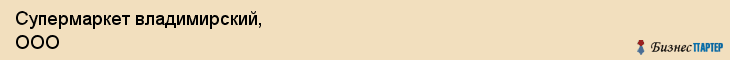 Супермаркет владимирский, ООО, Тюмень