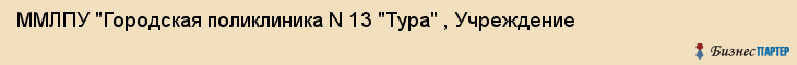 ММЛПУ "Городская поликлиника N 13 "Тура" , Учреждение, Тюмень