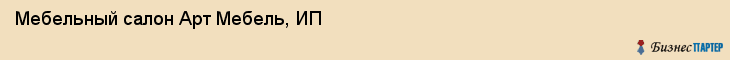 Мебельный салон Арт Мебель, ИП, Тюмень