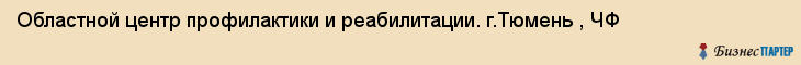 Областной центр профилактики и реабилитации. г.Тюмень , ЧФ, Тюмень