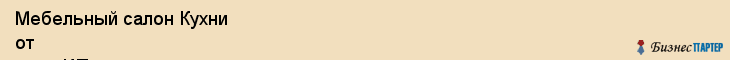 Мебельный салон Кухни от и до, ИП, Тюмень