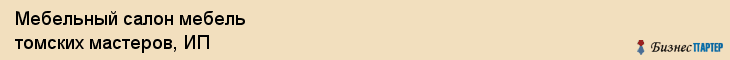 Мебельный салон мебель томских мастеров, ИП, Тюмень