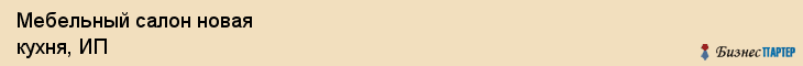 Мебельный салон новая кухня, ИП, Тюмень