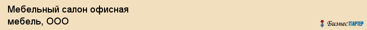 Мебельный салон офисная мебель, ООО, Тюмень