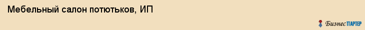 Мебельный салон потютьков, ИП, Тюмень