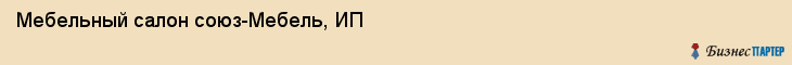 Мебельный салон союз-Мебель, ИП, Тюмень