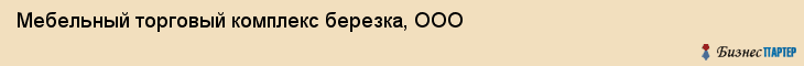 Мебельный торговый комплекс березка, ООО, Тюмень