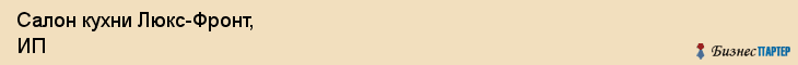 Салон кухни Люкс-Фронт, ИП, Тюмень