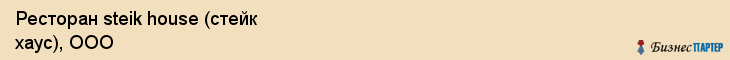 Ресторан steik house (стейк хаус), ООО, Тюмень