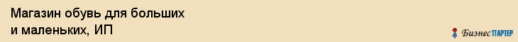 Магазин обувь для больших и маленьких, ИП, Тюмень