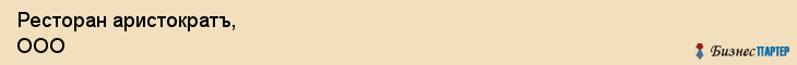 Ресторан аристократъ, ООО, Тюмень