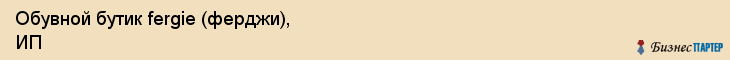 Обувной бутик fergie (ферджи), ИП, Тюмень