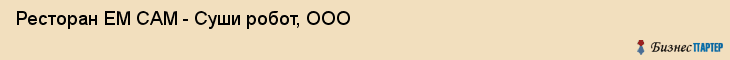 Ресторан ЕМ САМ - Суши робот, ООО, Тюмень