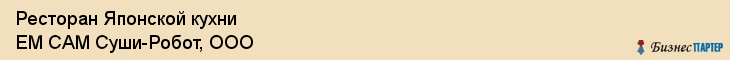 Ресторан Японской кухни ЕМ САМ Суши-Робот, ООО, Тюмень