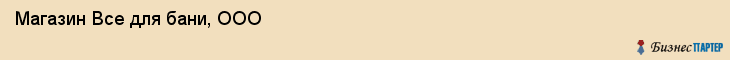 Магазин Все для бани, ООО, Тюмень