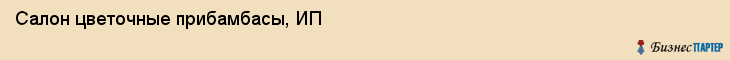 Салон цветочные прибамбасы, ИП, Тюмень