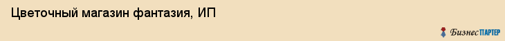 Цветочный магазин фантазия, ИП, Тюмень