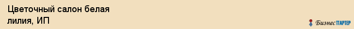Цветочный салон белая лилия, ИП, Тюмень