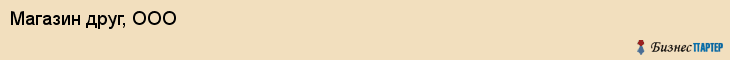 Магазин друг, ООО, Тюмень