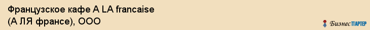 Французское кафе A LA francaise (А ЛЯ франсе), ООО, Тюмень
