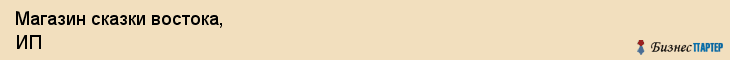 Магазин сказки востока, ИП, Тюмень