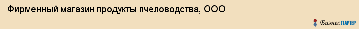 Фирменный магазин продукты пчеловодства, ООО, Тюмень