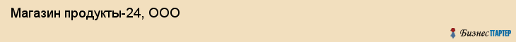 Магазин продукты-24, ООО, Тюмень