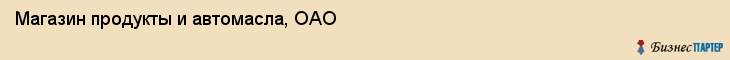 Магазин продукты и автомасла, ОАО, Тюмень