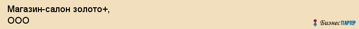 Магазин-салон золото+, ООО, Тюмень