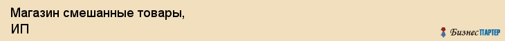 Магазин смешанные товары, ИП, Тюмень