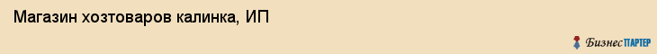 Магазин хозтоваров калинка, ИП, Тюмень