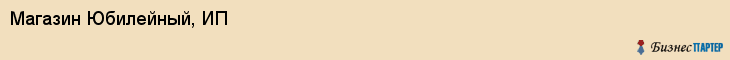 Магазин Юбилейный, ИП, Тюмень