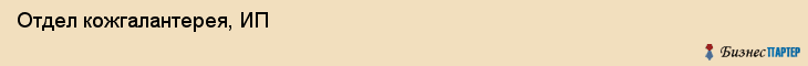 Отдел кожгалантерея, ИП, Тюмень