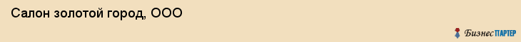 Салон золотой город, ООО, Тюмень