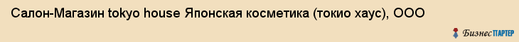 Салон-Магазин tokyo house Японская косметика (токио хаус), ООО, Тюмень
