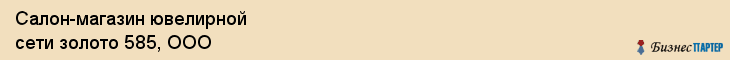 Салон-магазин ювелирной сети золото 585, ООО, Тюмень