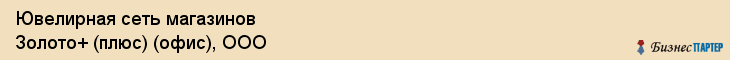 Ювелирная сеть магазинов Золото+ (плюс) (офис), ООО, Тюмень