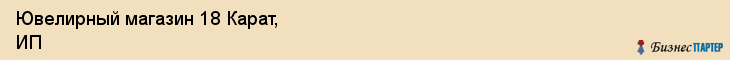 Ювелирный магазин 18 Карат, ИП, Тюмень